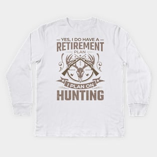 Yes I do have a retirement plan I plan on hunting Kids Long Sleeve T-Shirt